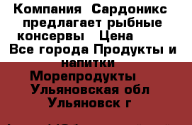 Компания “Сардоникс“ предлагает рыбные консервы › Цена ­ 36 - Все города Продукты и напитки » Морепродукты   . Ульяновская обл.,Ульяновск г.